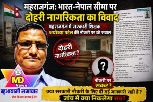 महराजगंज:भारत-नेपाल सीमा पर दोहरी नागरिकता का विवाद, महराजगंज में सरकारी शिक्षक की नौकरी पर उठे सवाल