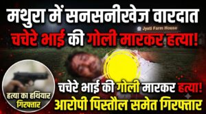 मथुरा में सनसनीखेज वारदात: ज्योति फार्म हाउस में चचेरे भाई की गोली मारकर हत्या, आरोपी पिस्तौल समेत गिरफ्तार