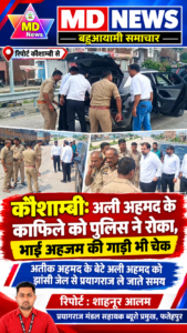 कौशाम्बी अली अहमद के काफिले को पुलिस ने रोका भाई अहजम की गाड़ी भी चेक रिपोर्ट : शाहनूर आलम प्रयागराज मंडल सहायक ब्यूरो प्रमुख फतेहपुर